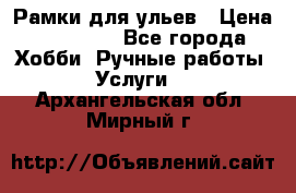 Рамки для ульев › Цена ­ 15 000 - Все города Хобби. Ручные работы » Услуги   . Архангельская обл.,Мирный г.